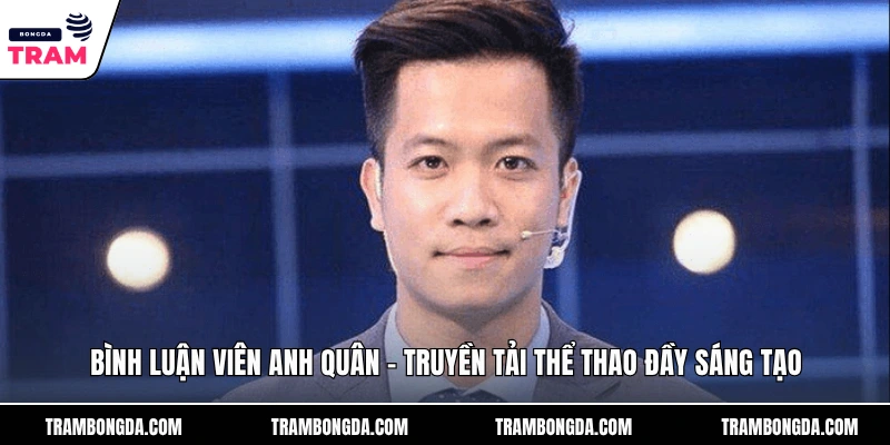 Bình Luận Viên Anh Quân – Truyền Tải Thể Thao Đầy Sáng Tạo Bình Luận Viên Anh Quân - Truyền Tải Thể Thao Đầy Sáng Tạo