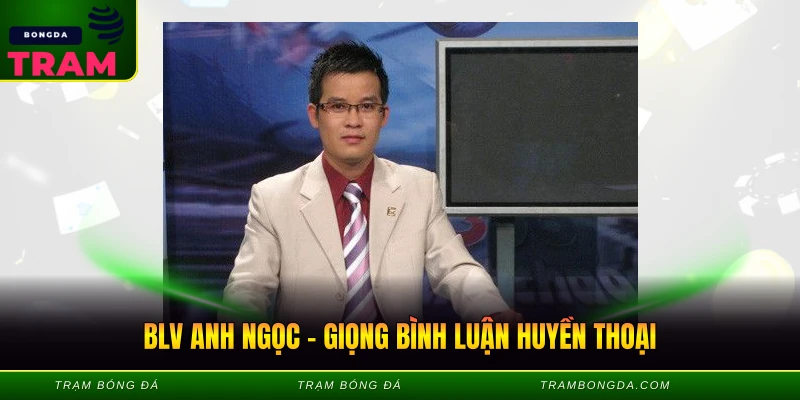 BLV Anh Ngọc – Giọng Bình Luận Huyền Thoại BLV Anh Ngọc - Giọng Bình Luận Huyền Thoại