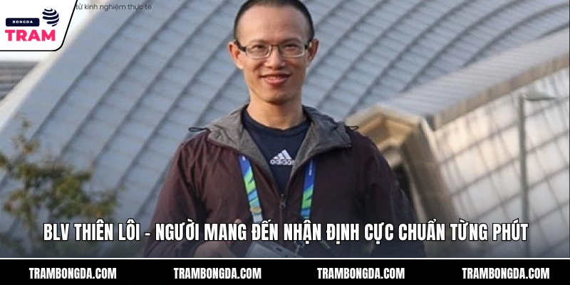 BLV Thiên Lôi – Người Mang Đến Nhận Định Cực Chuẩn Từng Phút BLV Thiên Lôi - Người Mang Đến Nhận Định Cực Chuẩn Từng Phút