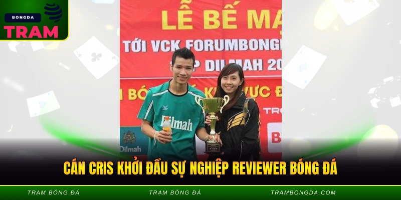 Cán Cris - Reviewer Bóng Đá Triệu View Việt Nam 1 Cán Cris khởi đầu sự nghiệp reviewer bóng đá