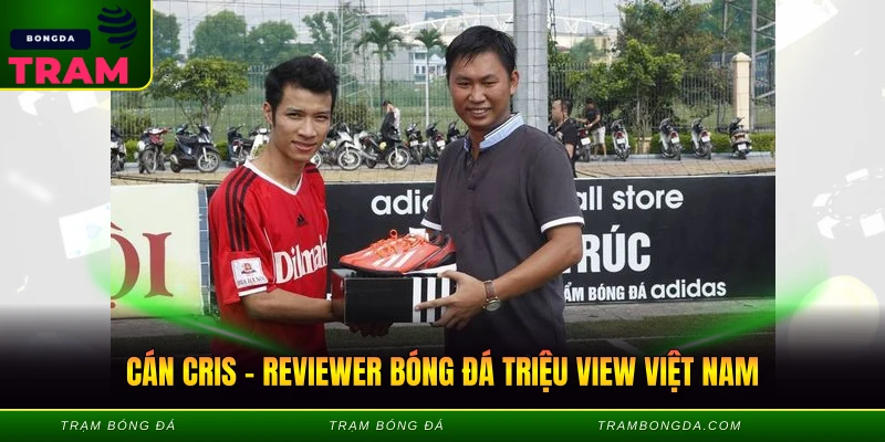 Cán Cris – Reviewer Bóng Đá Triệu View Việt Nam Cán Cris - Reviewer Bóng Đá Triệu View Việt Nam