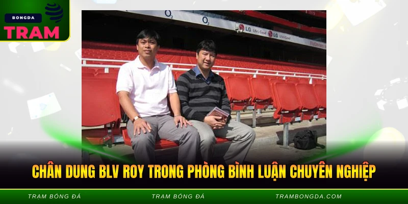 Chân dung BLV Roy trong phòng bình luận chuyên nghiệp