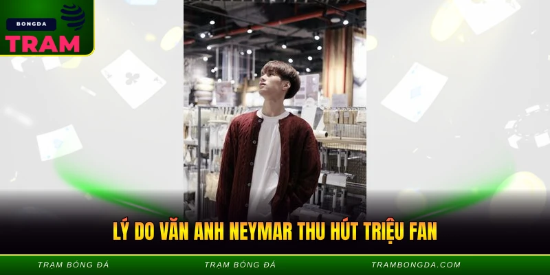 Văn Anh Neymar - KOL Bóng Đá Hot Nhất Hiện Nay 3 Lý do văn anh neymar thu hút triệu fan