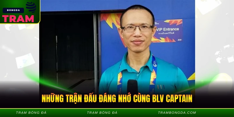 BLV Captain - Giọng Bình Luận Cuốn Hút Nhất Hiện Nay 3 Những trận đấu đáng nhớ cùng BLV Captain