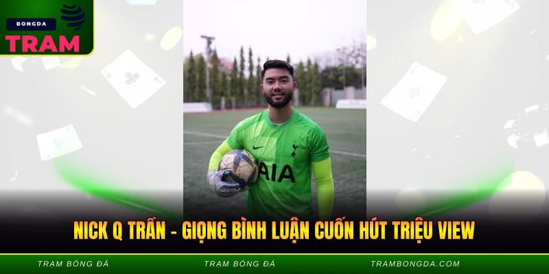 Nick Q Trần – Giọng Bình Luận Cuốn Hút Triệu View Nick Q Trần - Giọng Bình Luận Cuốn Hút Triệu View