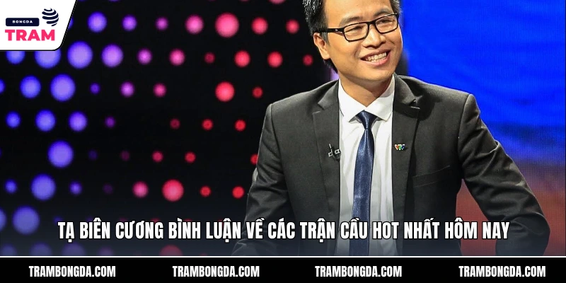 Tạ Biên Cương Bình Luận Về Các Trận Cầu Hot Nhất Hôm Nay Tạ Biên Cương Bình Luận Về Các Trận Cầu Hot Nhất Hôm Nay