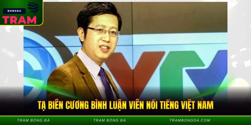 Tạ Biên Cương Bình Luận - Giọng Nói Huyền Thoại 1 Tạ biên cương bình luận viên nổi tiếng Việt Nam