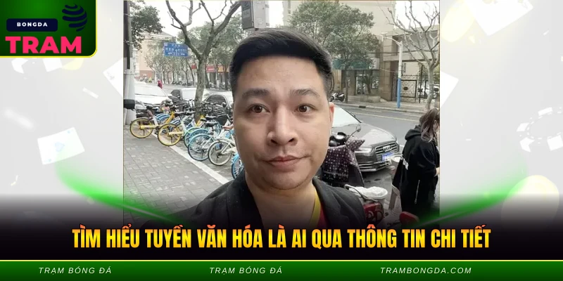 Tuyền Văn Hóa Là Ai - Trambongda Giới Thiệu Chi Tiết 1 Tìm hiểu tuyền văn hóa là ai qua thông tin chi tiết