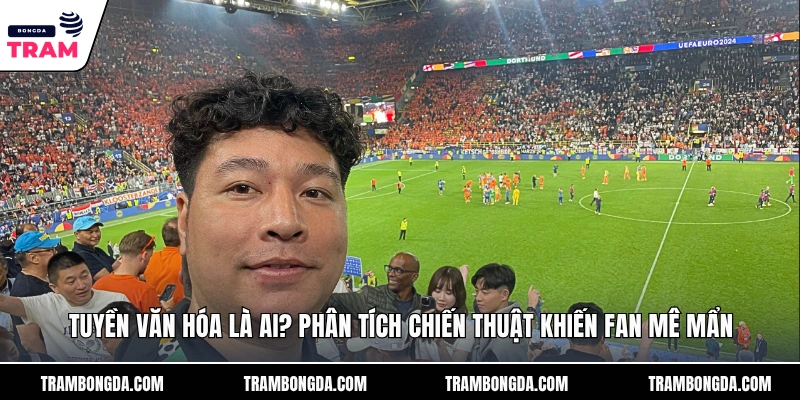 Tuyền Văn Hóa Là Ai? Phân Tích Chiến Thuật Khiến Fan Mê Mẩn Tuyền Văn Hóa Là Ai? Phân Tích Chiến Thuật Khiến Fan Mê Mẩn